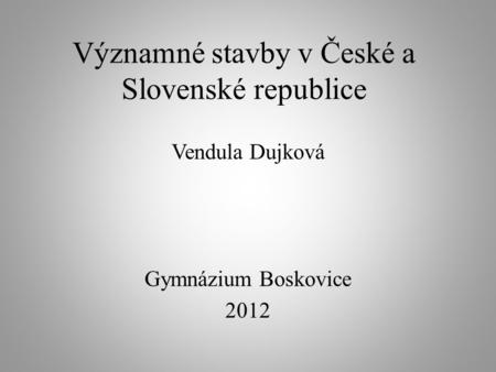 Významné stavby v České a Slovenské republice Vendula Dujková Gymnázium Boskovice 2012.