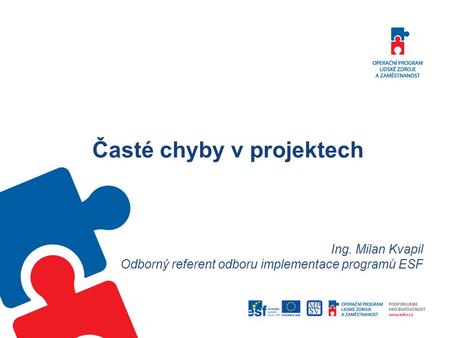 Časté chyby v projektech Ing. Milan Kvapil Odborný referent odboru implementace programů ESF.