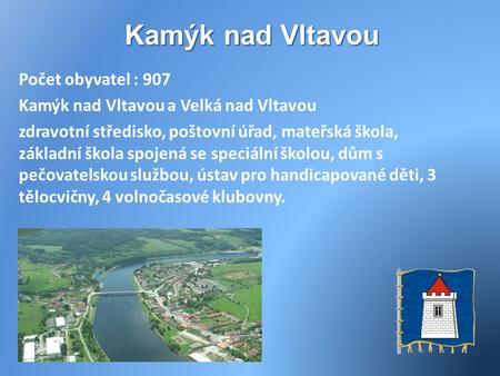 Kamýk nad Vltavou Počet obyvatel : 907 Kamýk nad Vltavou a Velká nad Vltavou zdravotní středisko, poštovní úřad, mateřská škola, základní škola spojená.