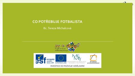 CO POTŘEBUJE FOTBALISTA Bc. Tereza Michalcová. Projekt CZ.1.07/1.3.00/48.0075 je spolufinancován Evropským sociálním fondem a státním rozpočtem České.