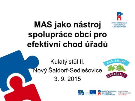 Kulatý stůl II. Nový Šaldorf-Sedlešovice 3. 9. 2015 MAS jako nástroj spolupráce obcí pro efektivní chod úřadů.
