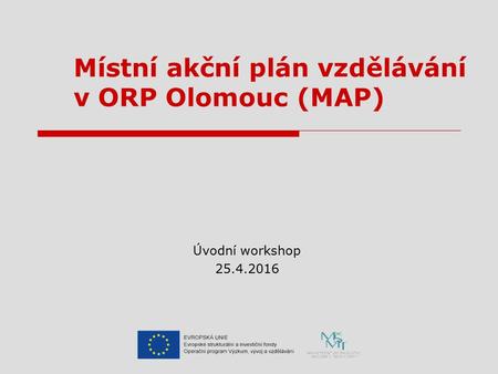 Místní akční plán vzdělávání v ORP Olomouc (MAP) Úvodní workshop 25.4.2016.