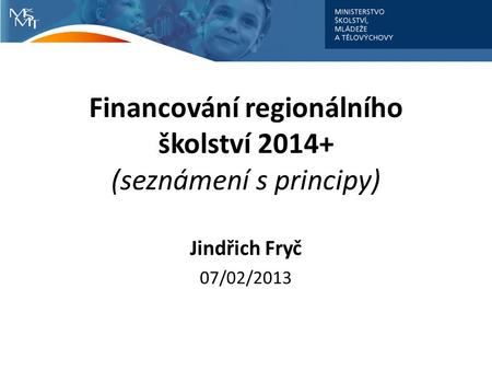 Financování regionálního školství 2014+ (seznámení s principy) Jindřich Fryč 07/02/2013.