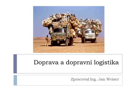 Doprava a dopravní logistika Zpracoval Ing. Jan Weiser.