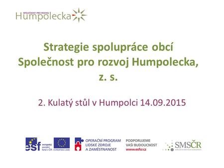 Strategie spolupráce obcí Společnost pro rozvoj Humpolecka, z. s. 2. Kulatý stůl v Humpolci 14.09.2015.
