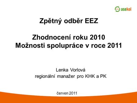 Zpětný odběr EEZ Zhodnocení roku 2010 Možnosti spolupráce v roce 2011 Lenka Vorlová regionální manažer pro KHK a PK červen 2011.