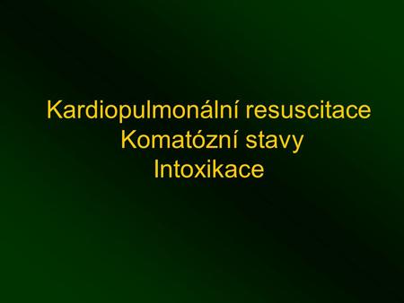 Kardiopulmonální resuscitace Komatózní stavy Intoxikace.