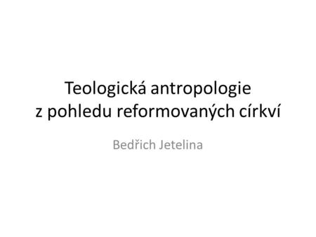 Teologická antropologie z pohledu reformovaných církví Bedřich Jetelina.