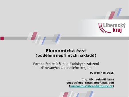 Ekonomická část (oddělení nepřímých nákladů) Porada ředitelů škol a školských zařízení zřizovaných Libereckým krajem 9. prosince 2015 Ing. Michaela Stříbrná.