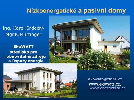 Nízkoenergetické a pasivní domy Ing. Karel Srdečný Mgr.K.Murtinger EkoWATT středisko pro obnovitelné zdroje a úspory energie