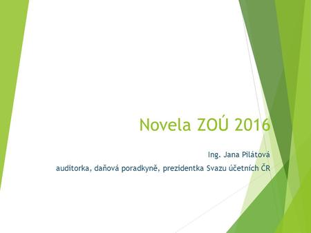 Novela ZOÚ 2016 Ing. Jana Pilátová auditorka, daňová poradkyně, prezidentka Svazu účetních ČR.