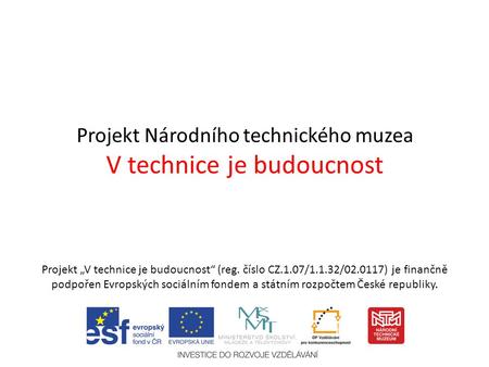 Projekt Národního technického muzea V technice je budoucnost Projekt „V technice je budoucnost“ (reg. číslo CZ.1.07/1.1.32/02.0117) je finančně podpořen.