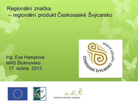 Regionální značka – regionální produkt Českosaské Švýcarsko Ing. Eva Hamplová MAS Šluknovsko 17. dubna 2013.