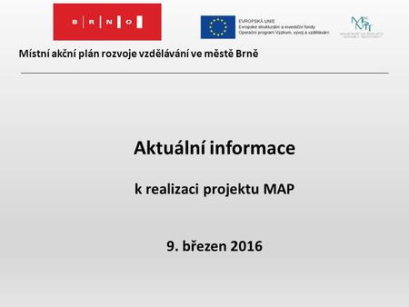 Místní akční plán rozvoje vzdělávání ve městě Brně Aktuální informace k realizaci projektu MAP 9. březen 2016.