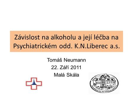 Závislost na alkoholu a její léčba na Psychiatrickém odd. K.N.Liberec a.s. Tomáš Neumann 22. Září 2011 Malá Skála.