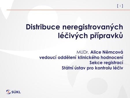 [ 1 ] Distribuce neregistrovaných léčivých přípravků MUDr. Alice Němcová vedoucí oddělení klinického hodnocení Sekce registrací Státní ústav pro kontrolu.