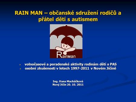 RAIN MAN – občanské sdružení rodičů a přátel dětí s autismem volnočasové a poradenské aktivity rodinám dětí s PAS volnočasové a poradenské aktivity rodinám.
