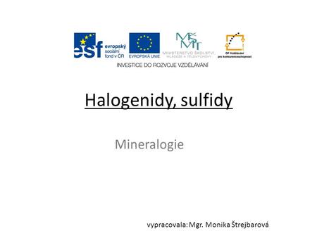 Halogenidy, sulfidy Mineralogie vypracovala: Mgr. Monika Štrejbarová.