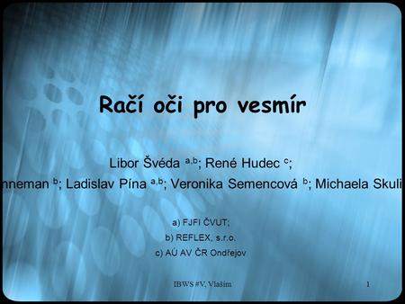 IBWS #V, Vlašim1 Račí oči pro vesmír Libor Švéda a,b ; René Hudec c ; Adolf Inneman b ; Ladislav Pína a,b ; Veronika Semencová b ; Michaela Skulinová c.