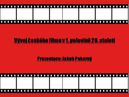 Vývoj českého filmu v 1. polovině 20. století Prezentace: Jakub Pokorný.