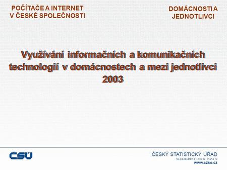 ČESKÝ STATISTICKÝ ÚŘAD Na padesátém 81, 100 82 Praha 10  POČÍTAČE A INTERNET V ČESKÉ SPOLEČNOSTI DOMÁCNOSTI A JEDNOTLIVCI Využívání informačních.