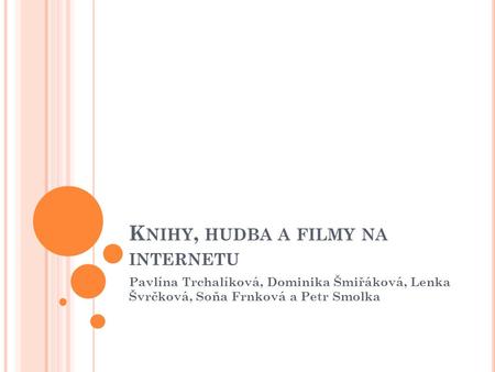 K NIHY, HUDBA A FILMY NA INTERNETU Pavlína Trchalíková, Dominika Šmiřáková, Lenka Švrčková, Soňa Frnková a Petr Smolka.