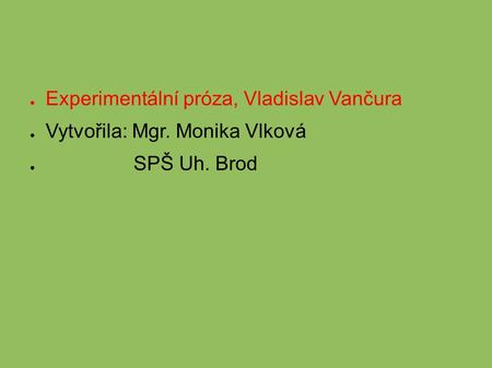 ● Experimentální próza, Vladislav Vančura ● Vytvořila: Mgr. Monika Vlková ● SPŠ Uh. Brod.