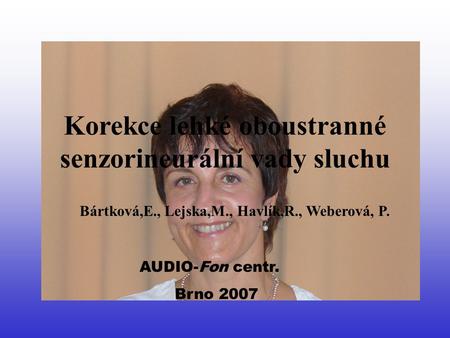 Korekce lehké oboustranné senzorineurální vady sluchu Bártková,E., Lejska,M., Havlík,R., Weberová, P. AUDIO-Fon centr. Brno 2007.
