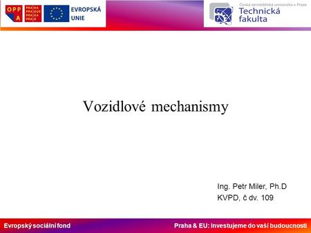 Evropský sociální fond Praha & EU: Investujeme do vaší budoucnosti Vozidlové mechanismy Ing. Petr Miler, Ph.D KVPD, č dv. 109.