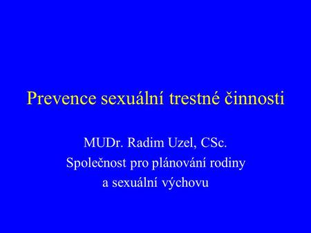 Prevence sexuální trestné činnosti MUDr. Radim Uzel, CSc. Společnost pro plánování rodiny a sexuální výchovu.