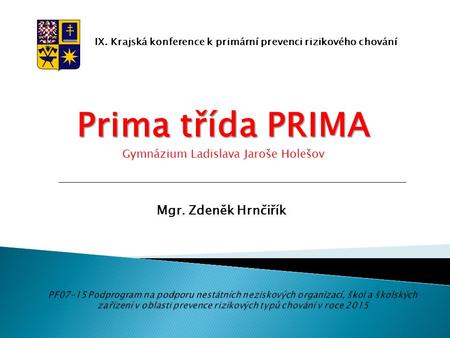 IX. Krajská konference k primární prevenci rizikového chování Prima třída PRIMA Gymnázium Ladislava Jaroše Holešov Mgr. Zdeněk Hrnčiřík.