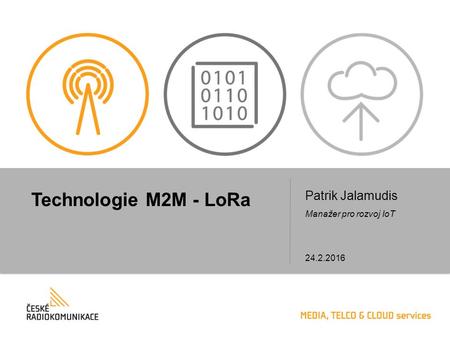 Technologie M2M - LoRa Patrik Jalamudis Manažer pro rozvoj IoT 24.2.2016.