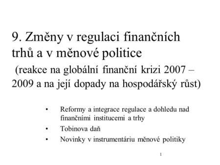 1 9. Změny v regulaci finančních trhů a v měnové politice (reakce na globální finanční krizi 2007 – 2009 a na její dopady na hospodářský růst) Reformy.