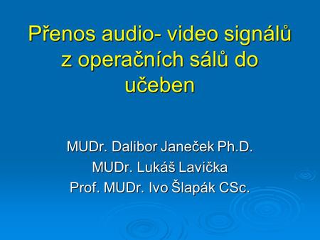 Přenos audio- video signálů z operačních sálů do učeben MUDr. Dalibor Janeček Ph.D. MUDr. Lukáš Lavička Prof. MUDr. Ivo Šlapák CSc.