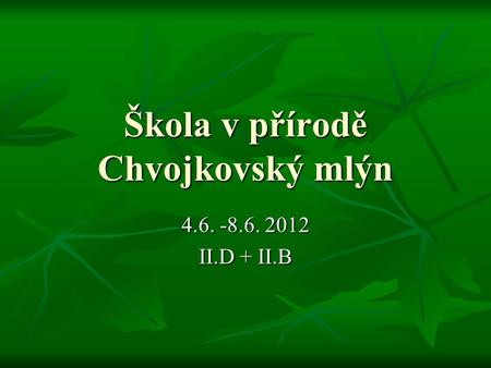 Škola v přírodě Chvojkovský mlýn 4.6. -8.6. 2012 II.D + II.B.