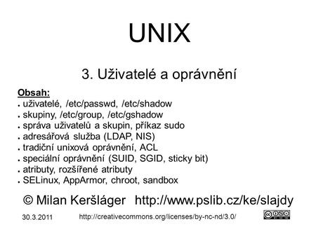 UNIX 3. Uživatelé a oprávnění © Milan Keršlágerhttp://www.pslib.cz/ke/slajdy  Obsah: ● uživatelé, /etc/passwd,