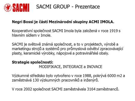 Company overview Negri Bossi je částí Mezinárodní skupiny ACMI IMOLA. Kooperativní společnost SACMI Imola byla založená v roce 1919 s hlavním sídlem v.