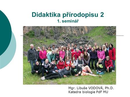 Didaktika přírodopisu 2 1. seminář Mgr. Libuše VODOVÁ, Ph.D. Katedra biologie PdF MU.