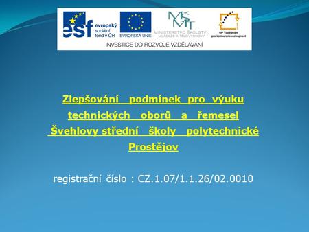 Zlepšování podmínek pro výuku technických oborů a řemesel Švehlovy střední školy polytechnické Prostějov registrační číslo : CZ.1.07/1.1.26/02.0010.