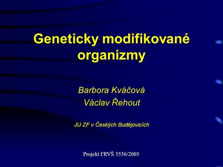 Geneticky modifikované organizmy Barbora Kváčová Václav Řehout JU ZF v Českých Budějovicích Projekt FRVŠ 3556/2005.