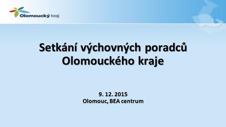 Setkání výchovných poradců Olomouckého kraje 9. 12. 2015 Olomouc, BEA centrum.