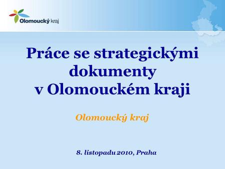 Práce se strategickými dokumenty v Olomouckém kraji 8. listopadu 2010, Praha Olomoucký kraj.