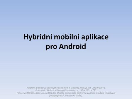 Hybridní mobilní aplikace pro Android Autorem materiálu a všech jeho částí, není-li uvedeno jinak, je Ing. Jitka Vlčková. Dostupné z Metodického portálu.