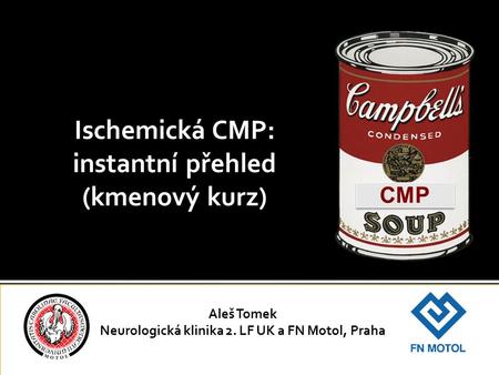 Ischemická CMP: instantní přehled (kmenový kurz) Aleš Tomek Neurologická klinika 2. LF UK a FN Motol, Praha CMP.