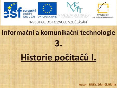 Informační a komunikační technologie 3. Historie počítačů I. Autor : RNDr. Zdeněk Bláha.