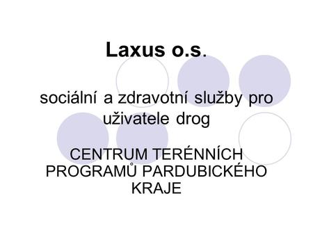 Laxus o.s. sociální a zdravotní služby pro uživatele drog CENTRUM TERÉNNÍCH PROGRAMŮ PARDUBICKÉHO KRAJE.