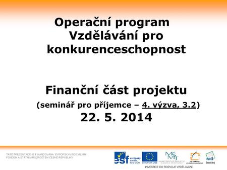 1 Operační program Vzdělávání pro konkurenceschopnost Finanční část projektu (seminář pro příjemce – 4. výzva, 3.2) 22. 5. 2014.