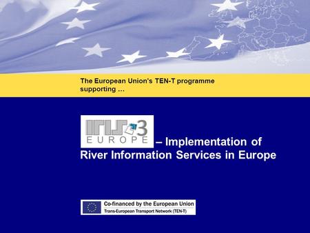 1 IRIS Europe 3 – Implementation of River Information Services in Europe The European Union's TEN-T programme supporting …