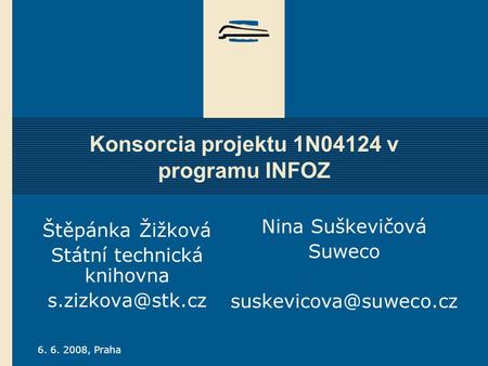6. 6. 2008, Praha Konsorcia projektu 1N04124 v programu INFOZ Štěpánka Žižková Státní technická knihovna Nina Suškevičová Suweco