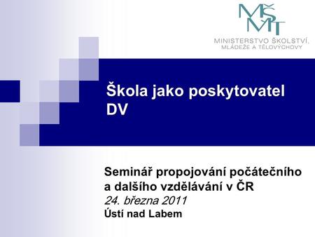 Škola jako poskytovatel DV Seminář propojování počátečního a dalšího vzdělávání v ČR 24. března 2011 Ústí nad Labem.
